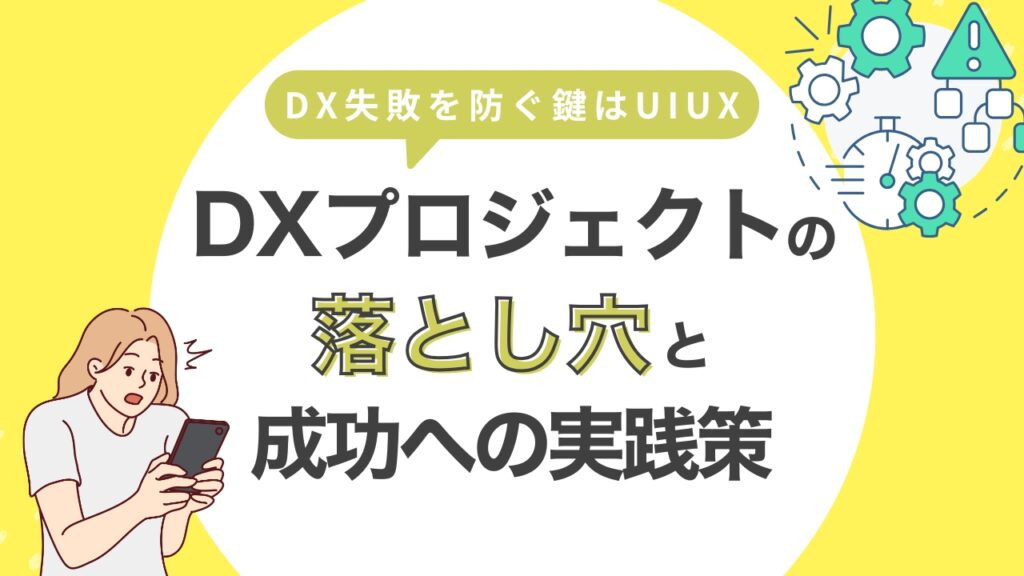 DX失敗を防ぐ鍵はUI/UX—DXプロジェクトの落とし穴と成功への実践策