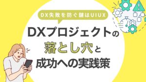DX失敗を防ぐ鍵はUI/UX—DXプロジェクトの落とし穴と成功への実践策