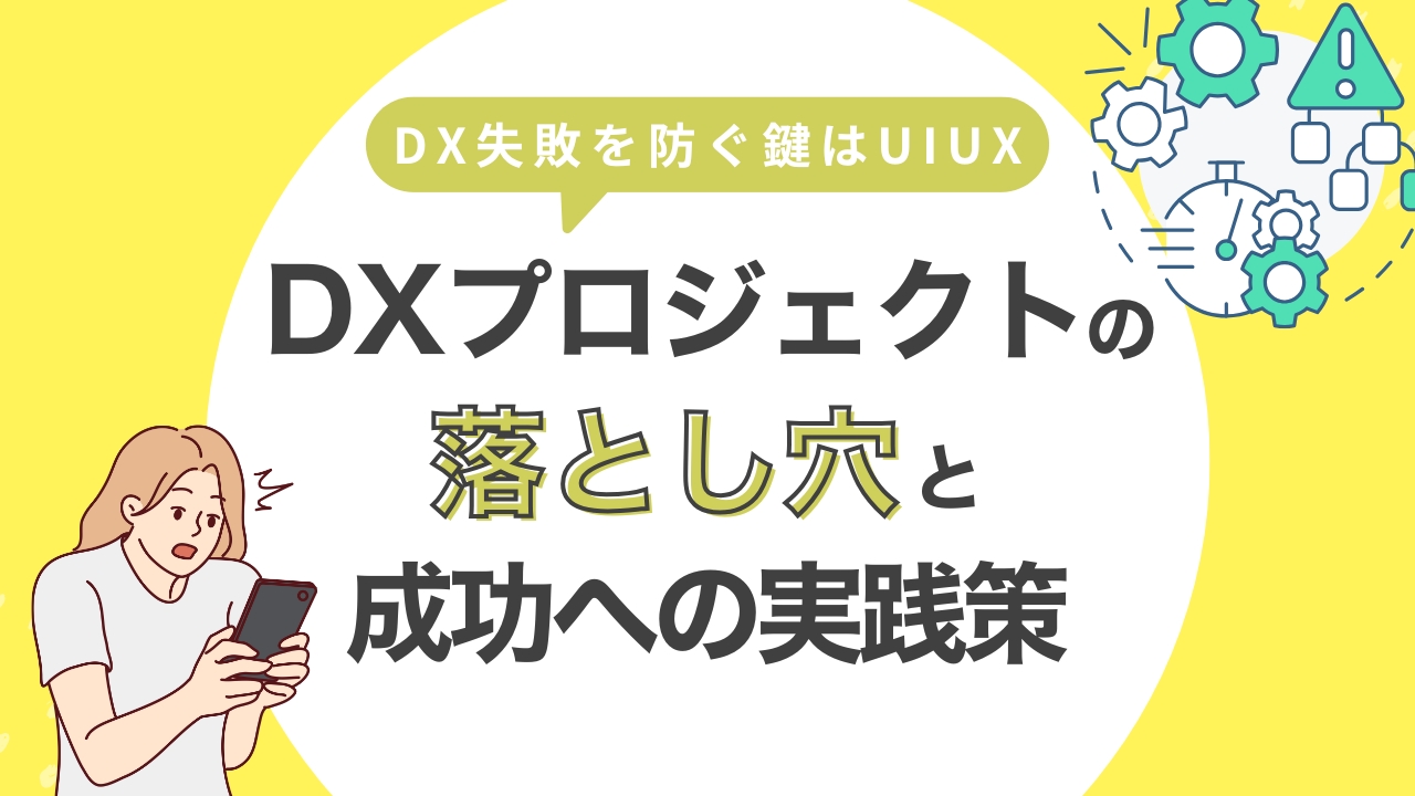 DX失敗を防ぐ鍵はUI/UX—DXプロジェクトの落とし穴と成功への実践策