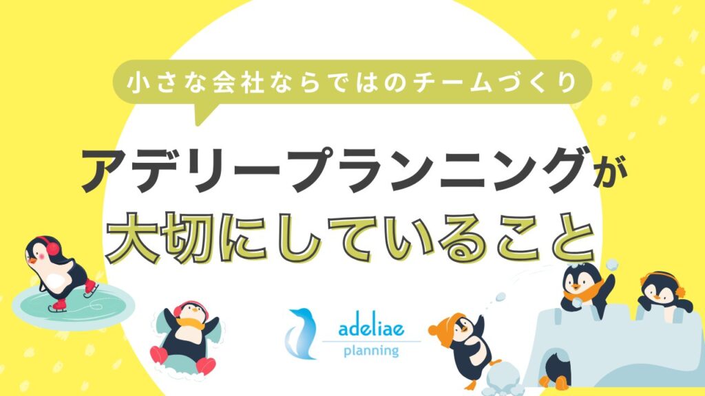 小さな会社ならではのチームづくり～アデリープランニングが大切にしていること