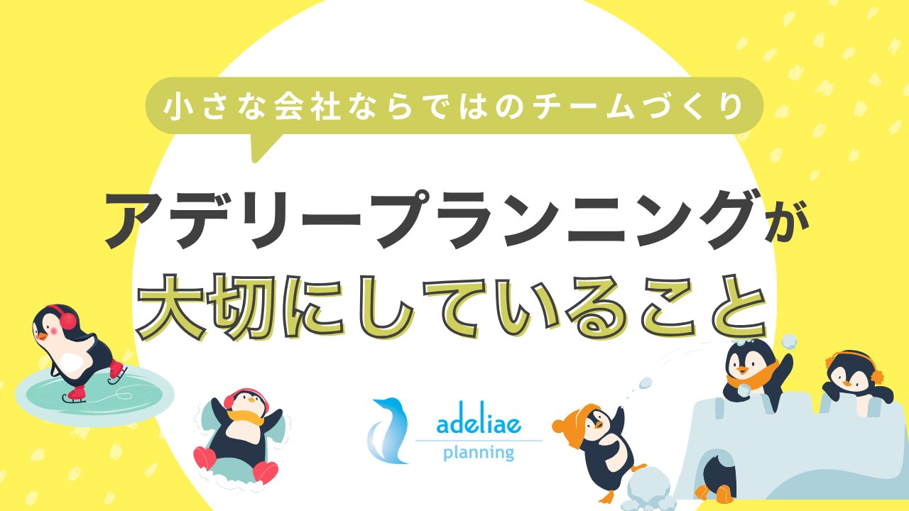 小さな会社ならではのチームづくり~アデリープランニングが大切にしていること